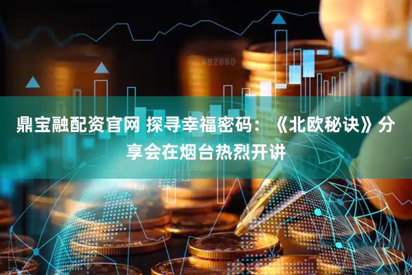 鼎宝融配资官网 探寻幸福密码：《北欧秘诀》分享会在烟台热烈开讲