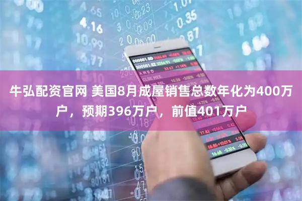 牛弘配资官网 美国8月成屋销售总数年化为400万户，预期396万户，前值401万户