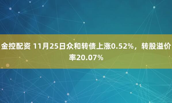 金控配资 11月25日众和转债上涨0.52%，转股溢价率20.07%