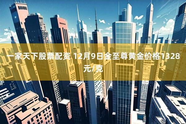 一家天下股票配资 12月9日金至尊黄金价格1328元/克
