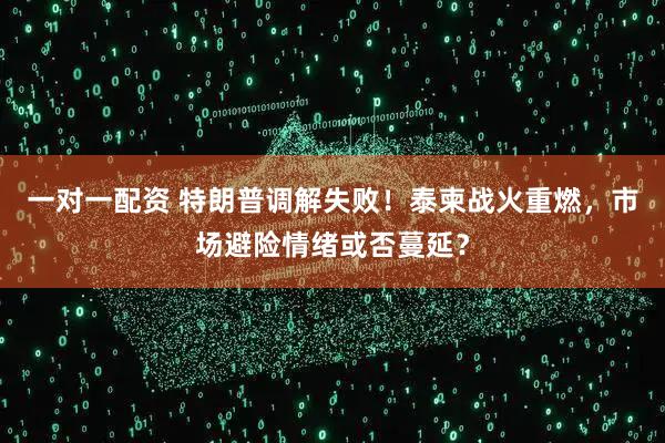 一对一配资 特朗普调解失败！泰柬战火重燃，市场避险情绪或否蔓延？