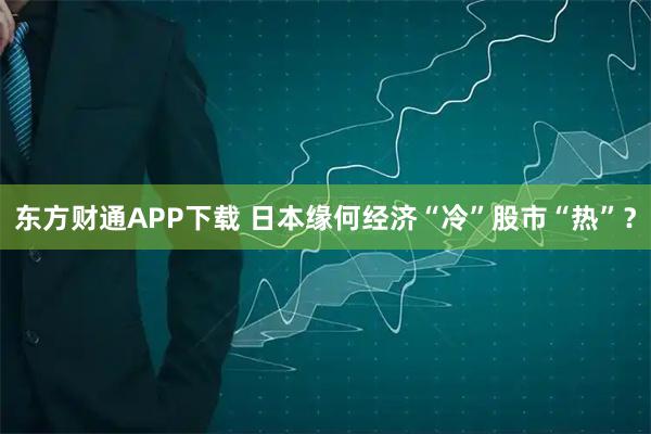 东方财通APP下载 日本缘何经济“冷”股市“热”？