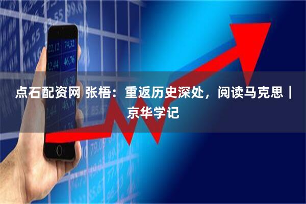 点石配资网 张梧：重返历史深处，阅读马克思｜京华学记