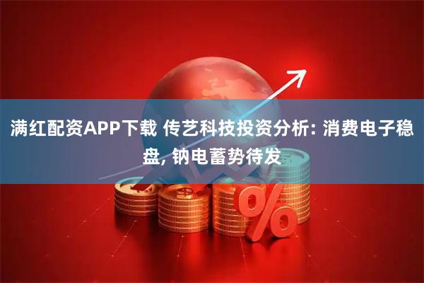 满红配资APP下载 传艺科技投资分析: 消费电子稳盘, 钠电蓄势待发